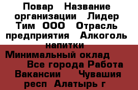 Повар › Название организации ­ Лидер Тим, ООО › Отрасль предприятия ­ Алкоголь, напитки › Минимальный оклад ­ 27 390 - Все города Работа » Вакансии   . Чувашия респ.,Алатырь г.